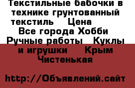 Текстильные бабочки в технике грунтованный текстиль. › Цена ­ 500 - Все города Хобби. Ручные работы » Куклы и игрушки   . Крым,Чистенькая